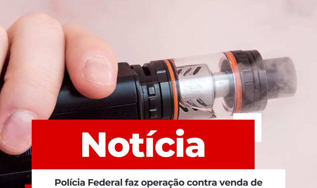 Polícia Federal faz operação contra venda de cigarros eletrônicos em SC