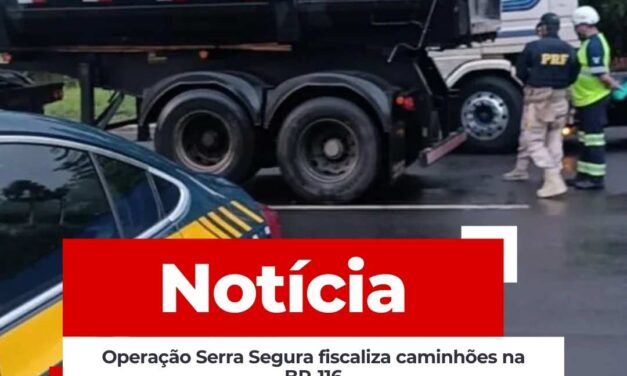 Operação Serra Segura fiscaliza caminhões na BR-116